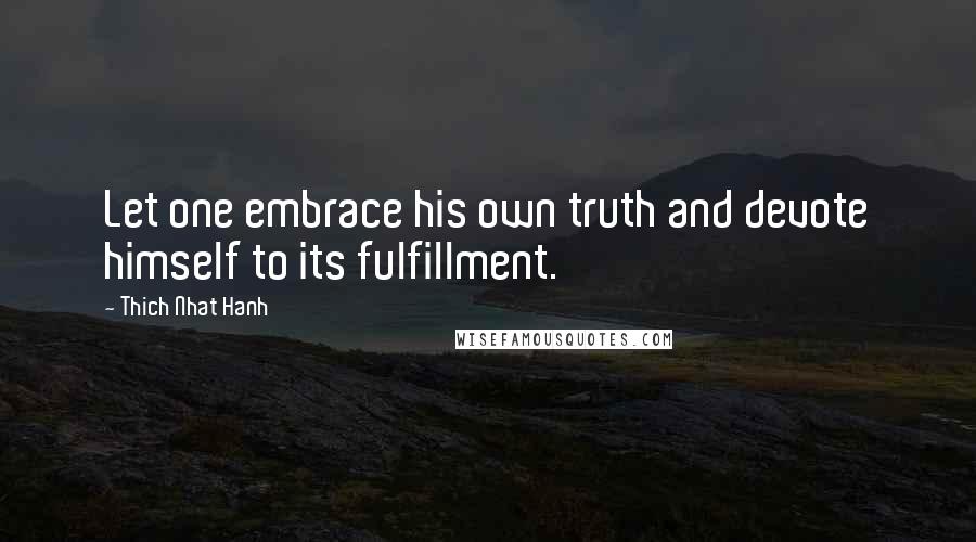 Thich Nhat Hanh Quotes: Let one embrace his own truth and devote himself to its fulfillment.