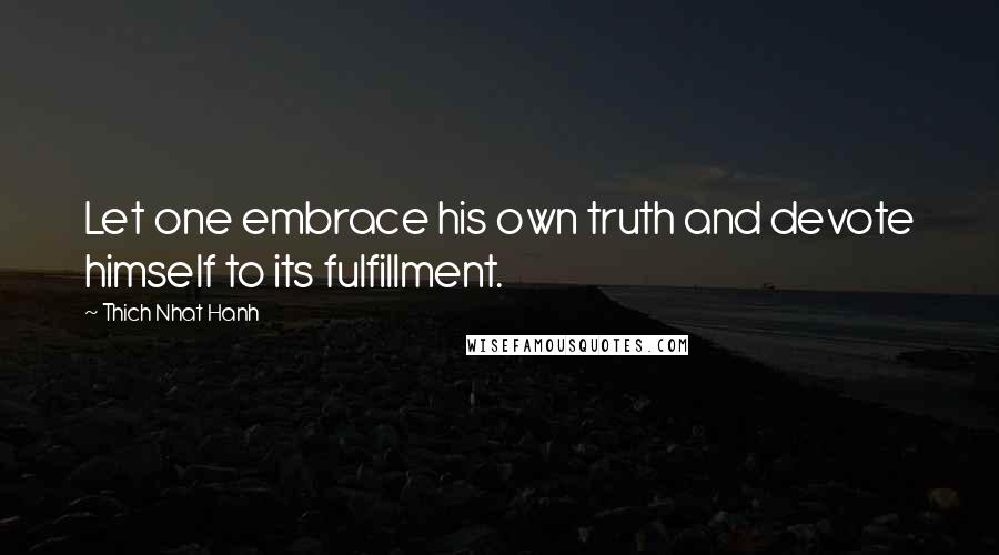 Thich Nhat Hanh Quotes: Let one embrace his own truth and devote himself to its fulfillment.