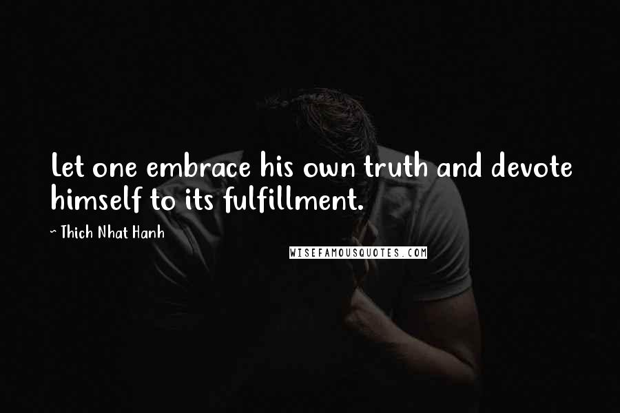 Thich Nhat Hanh Quotes: Let one embrace his own truth and devote himself to its fulfillment.
