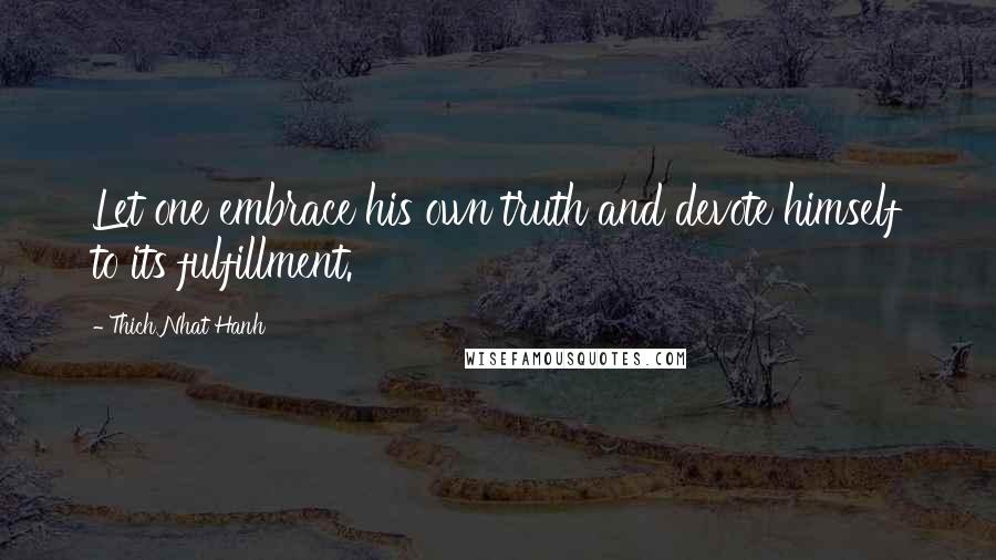 Thich Nhat Hanh Quotes: Let one embrace his own truth and devote himself to its fulfillment.