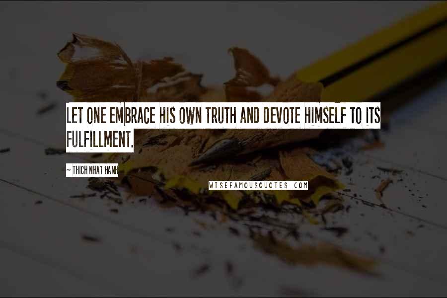 Thich Nhat Hanh Quotes: Let one embrace his own truth and devote himself to its fulfillment.