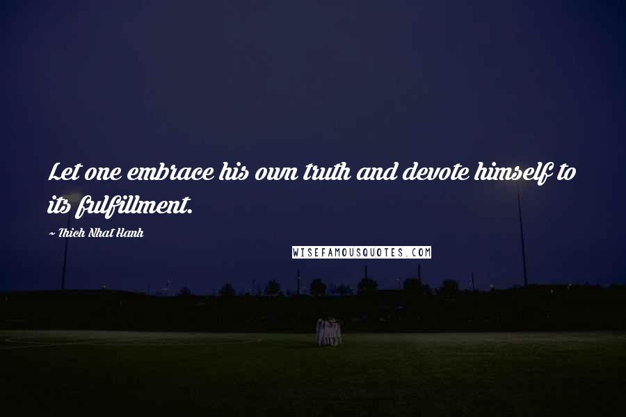 Thich Nhat Hanh Quotes: Let one embrace his own truth and devote himself to its fulfillment.