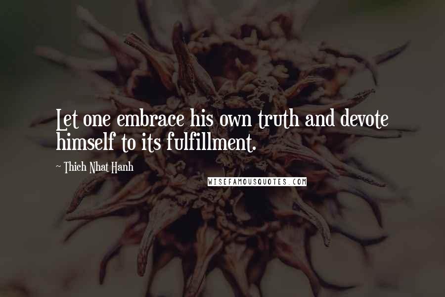 Thich Nhat Hanh Quotes: Let one embrace his own truth and devote himself to its fulfillment.