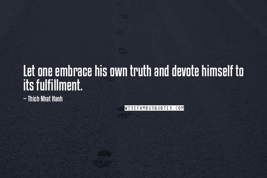 Thich Nhat Hanh Quotes: Let one embrace his own truth and devote himself to its fulfillment.