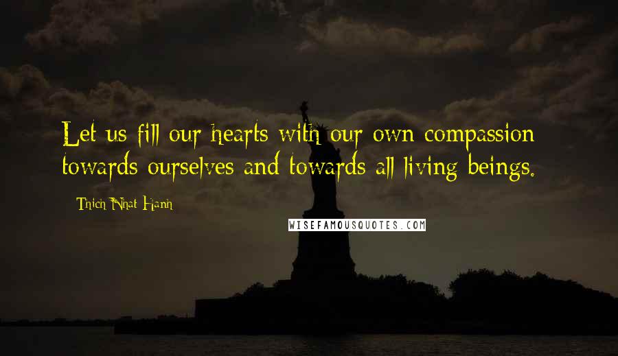 Thich Nhat Hanh Quotes: Let us fill our hearts with our own compassion - towards ourselves and towards all living beings.