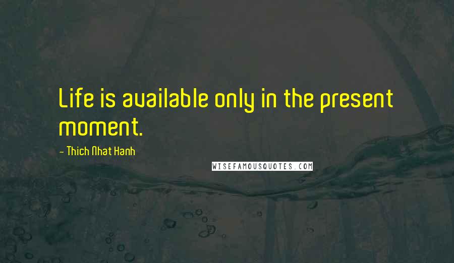 Thich Nhat Hanh Quotes: Life is available only in the present moment.