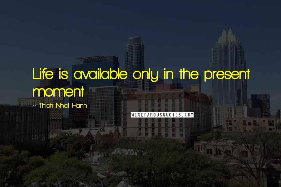 Thich Nhat Hanh Quotes: Life is available only in the present moment.