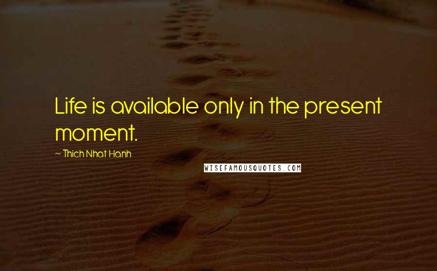 Thich Nhat Hanh Quotes: Life is available only in the present moment.