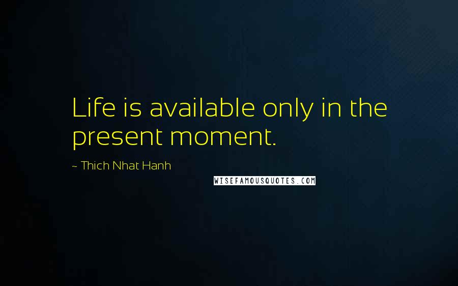 Thich Nhat Hanh Quotes: Life is available only in the present moment.