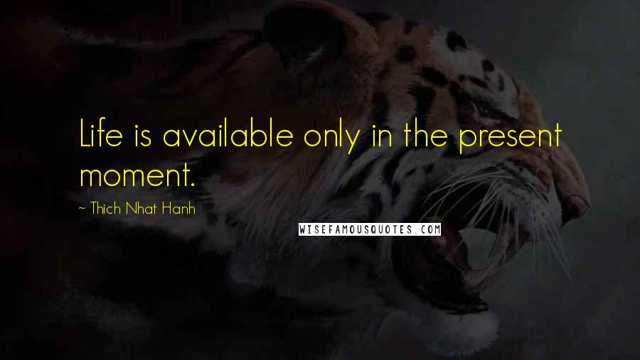 Thich Nhat Hanh Quotes: Life is available only in the present moment.