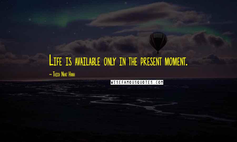 Thich Nhat Hanh Quotes: Life is available only in the present moment.