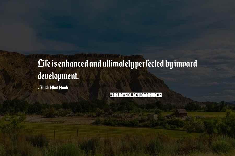 Thich Nhat Hanh Quotes: Life is enhanced and ultimately perfected by inward development.