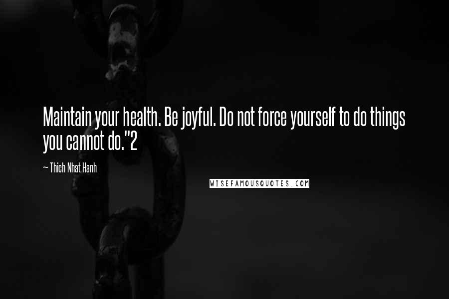 Thich Nhat Hanh Quotes: Maintain your health. Be joyful. Do not force yourself to do things you cannot do."2