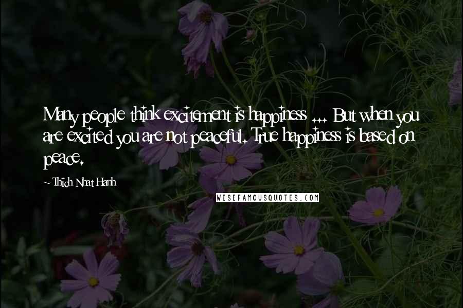 Thich Nhat Hanh Quotes: Many people think excitement is happiness ... But when you are excited you are not peaceful. True happiness is based on peace.