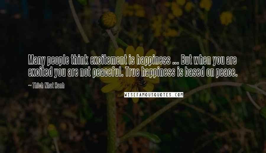 Thich Nhat Hanh Quotes: Many people think excitement is happiness ... But when you are excited you are not peaceful. True happiness is based on peace.