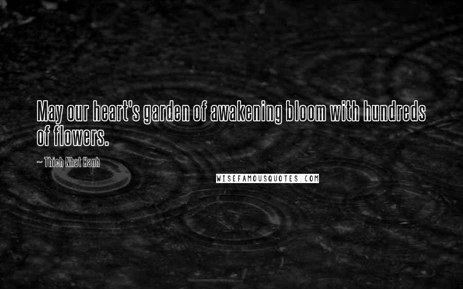 Thich Nhat Hanh Quotes: May our heart's garden of awakening bloom with hundreds of flowers.