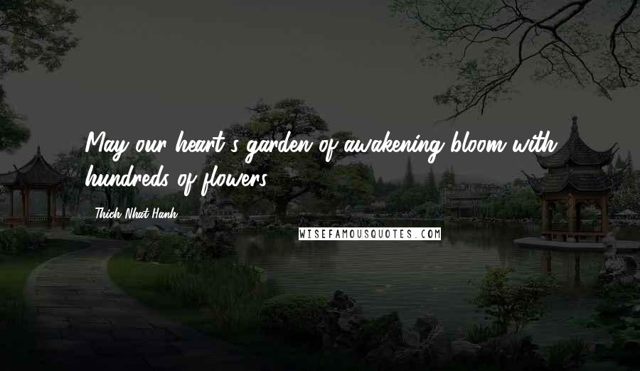 Thich Nhat Hanh Quotes: May our heart's garden of awakening bloom with hundreds of flowers.