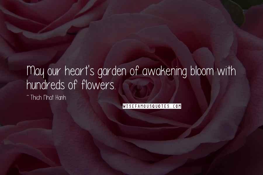 Thich Nhat Hanh Quotes: May our heart's garden of awakening bloom with hundreds of flowers.