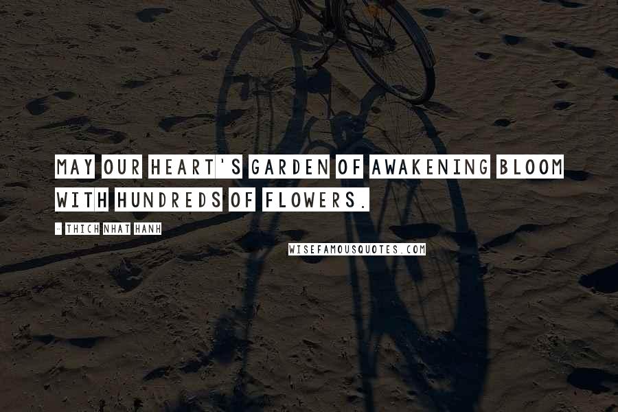 Thich Nhat Hanh Quotes: May our heart's garden of awakening bloom with hundreds of flowers.