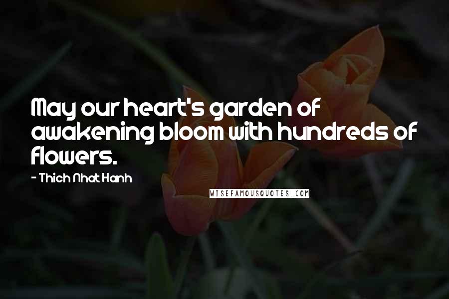 Thich Nhat Hanh Quotes: May our heart's garden of awakening bloom with hundreds of flowers.