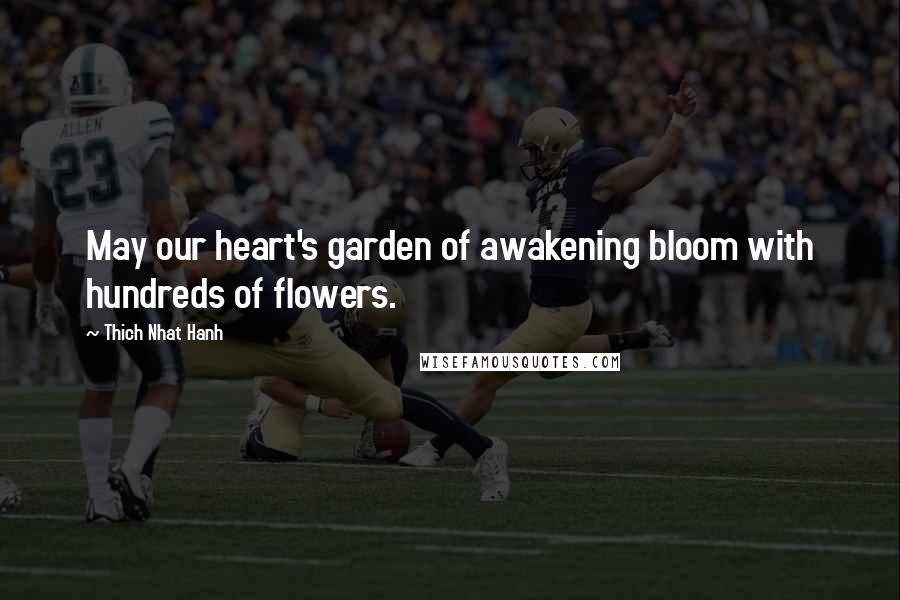 Thich Nhat Hanh Quotes: May our heart's garden of awakening bloom with hundreds of flowers.