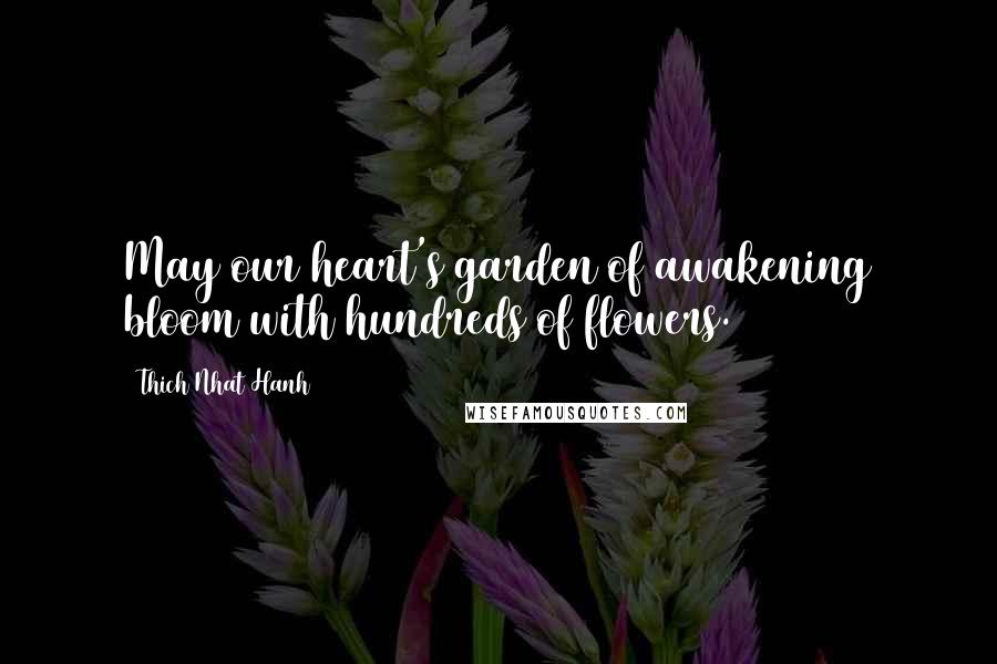 Thich Nhat Hanh Quotes: May our heart's garden of awakening bloom with hundreds of flowers.