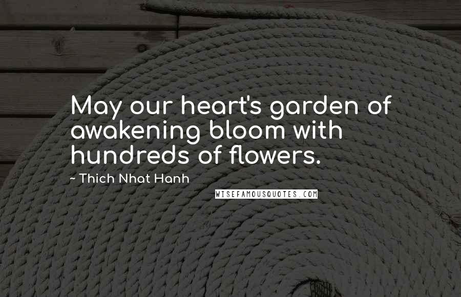 Thich Nhat Hanh Quotes: May our heart's garden of awakening bloom with hundreds of flowers.