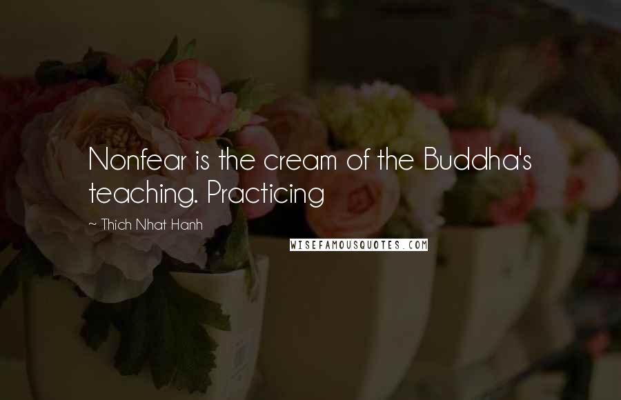 Thich Nhat Hanh Quotes: Nonfear is the cream of the Buddha's teaching. Practicing