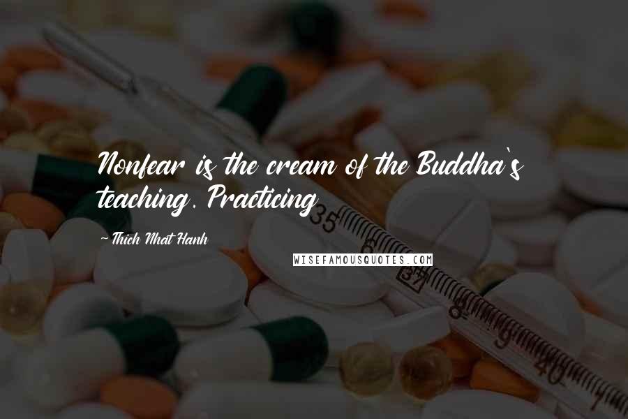 Thich Nhat Hanh Quotes: Nonfear is the cream of the Buddha's teaching. Practicing