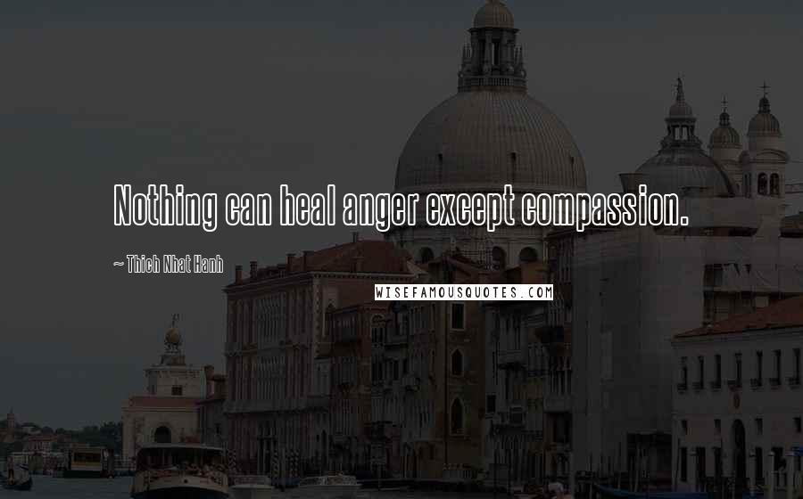 Thich Nhat Hanh Quotes: Nothing can heal anger except compassion.