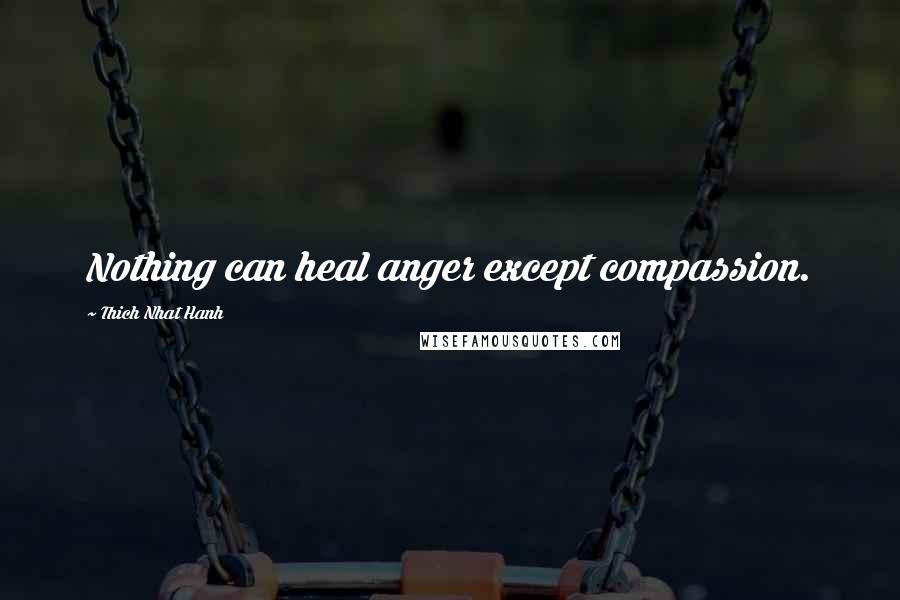 Thich Nhat Hanh Quotes: Nothing can heal anger except compassion.