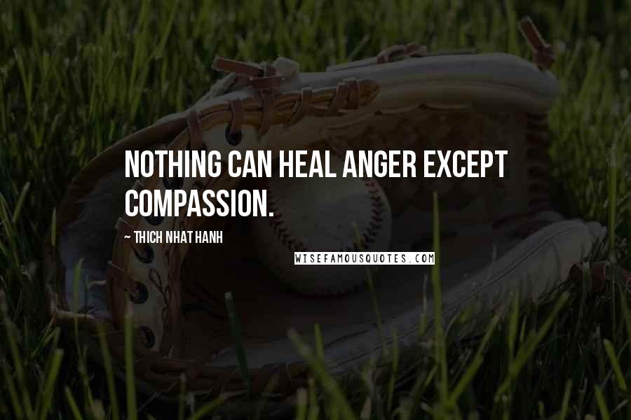 Thich Nhat Hanh Quotes: Nothing can heal anger except compassion.