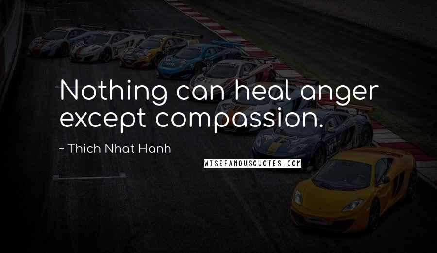 Thich Nhat Hanh Quotes: Nothing can heal anger except compassion.