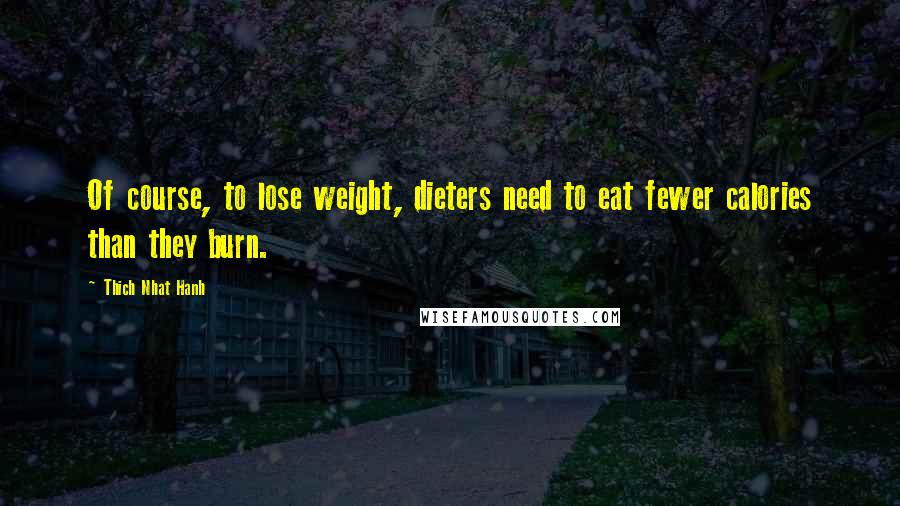 Thich Nhat Hanh Quotes: Of course, to lose weight, dieters need to eat fewer calories than they burn.