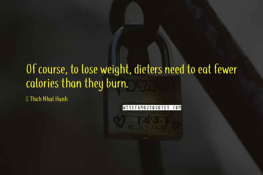 Thich Nhat Hanh Quotes: Of course, to lose weight, dieters need to eat fewer calories than they burn.