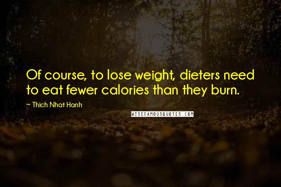 Thich Nhat Hanh Quotes: Of course, to lose weight, dieters need to eat fewer calories than they burn.