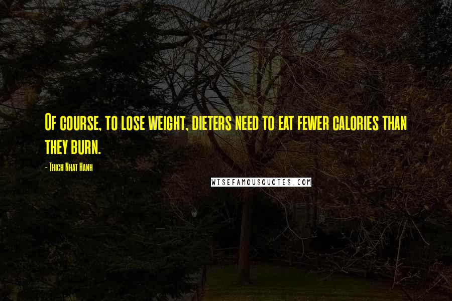 Thich Nhat Hanh Quotes: Of course, to lose weight, dieters need to eat fewer calories than they burn.
