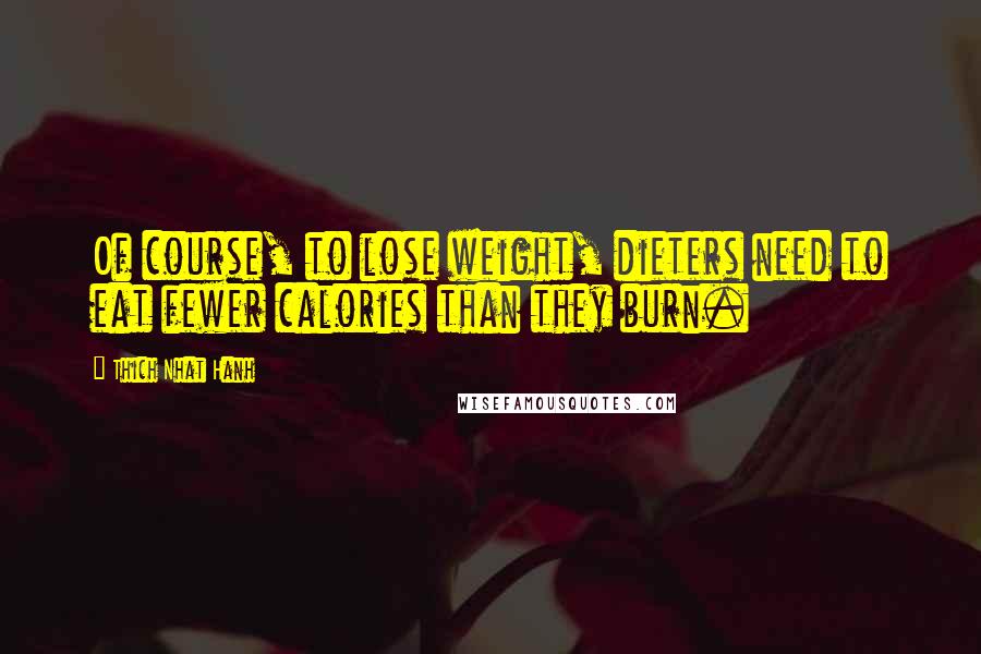 Thich Nhat Hanh Quotes: Of course, to lose weight, dieters need to eat fewer calories than they burn.
