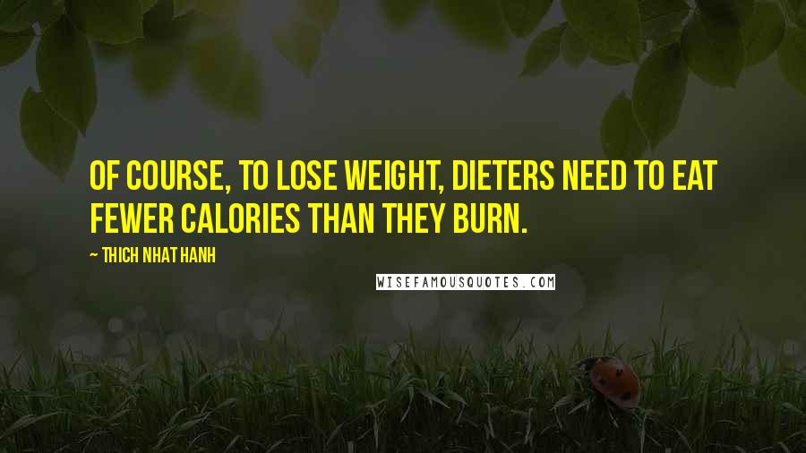 Thich Nhat Hanh Quotes: Of course, to lose weight, dieters need to eat fewer calories than they burn.