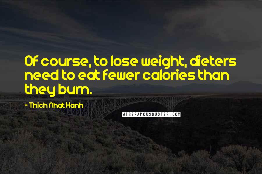 Thich Nhat Hanh Quotes: Of course, to lose weight, dieters need to eat fewer calories than they burn.