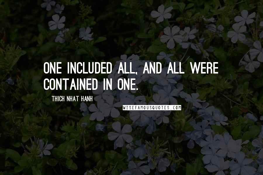 Thich Nhat Hanh Quotes: One included all, and all were contained in one.