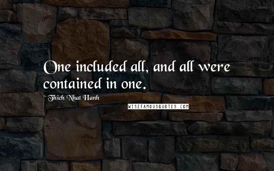 Thich Nhat Hanh Quotes: One included all, and all were contained in one.