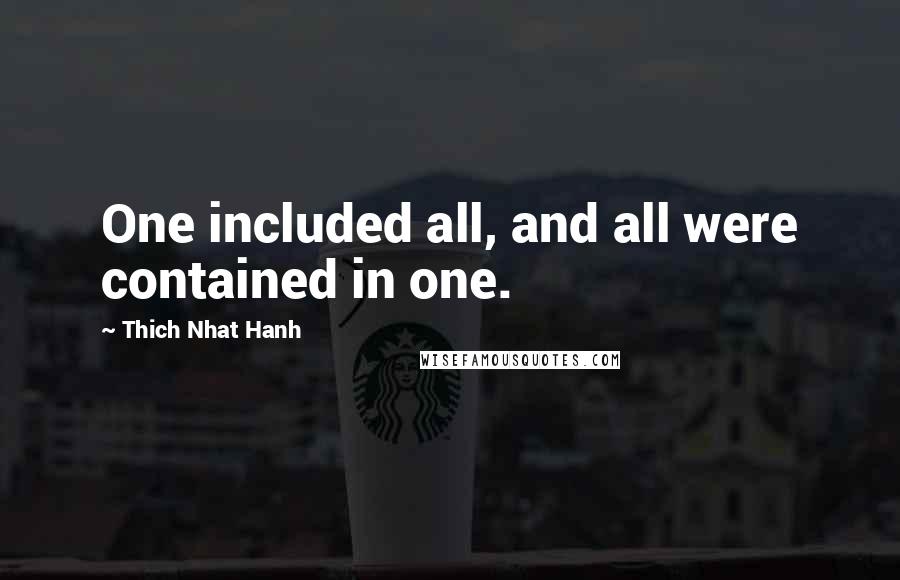 Thich Nhat Hanh Quotes: One included all, and all were contained in one.