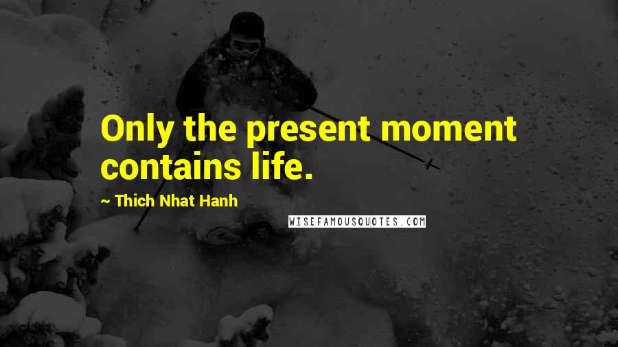 Thich Nhat Hanh Quotes: Only the present moment contains life.