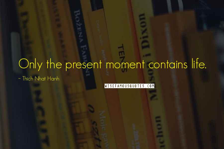 Thich Nhat Hanh Quotes: Only the present moment contains life.