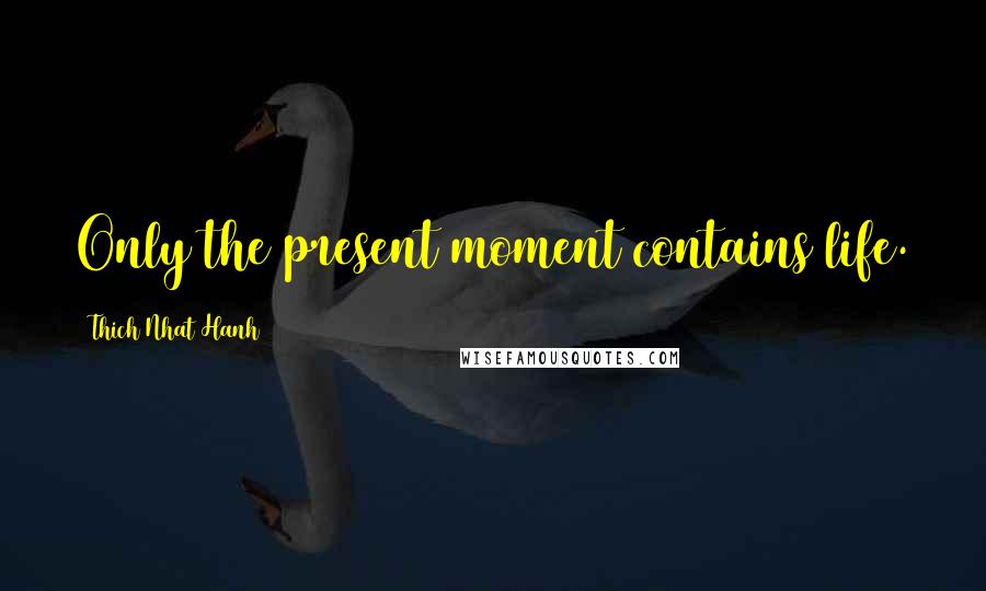 Thich Nhat Hanh Quotes: Only the present moment contains life.