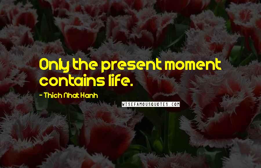 Thich Nhat Hanh Quotes: Only the present moment contains life.