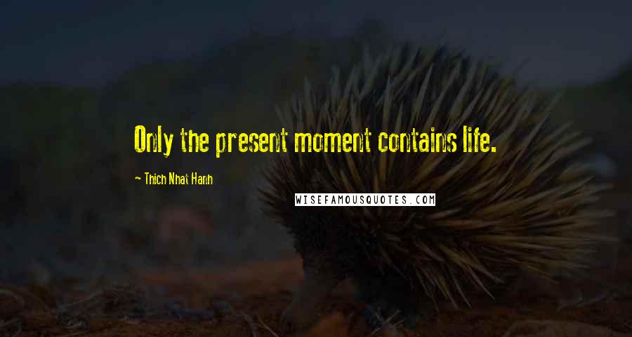 Thich Nhat Hanh Quotes: Only the present moment contains life.