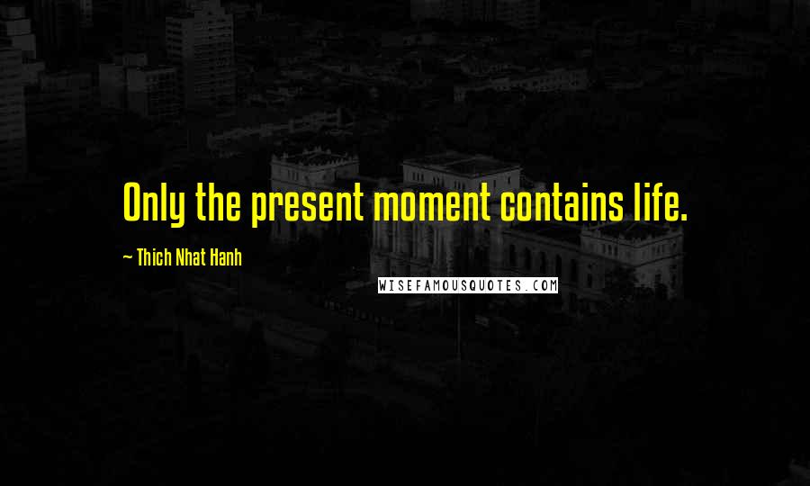 Thich Nhat Hanh Quotes: Only the present moment contains life.