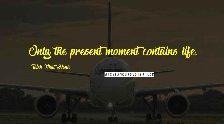 Thich Nhat Hanh Quotes: Only the present moment contains life.